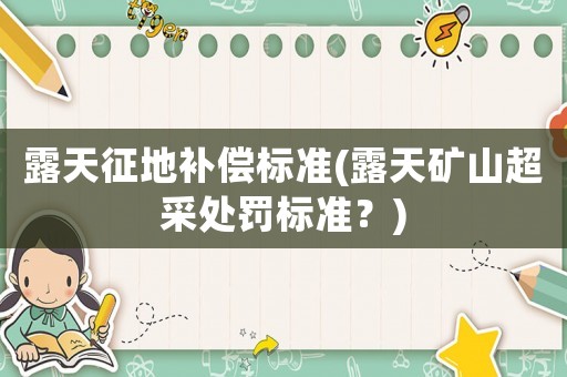 露天征地補償標準(露天礦山超采處罰標準？)