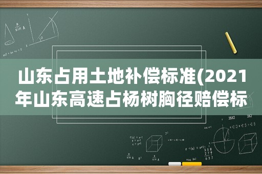 山東占用土地補償標準(2021年山東高速占楊樹胸徑賠償標準)