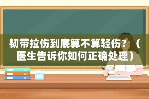 韌帶拉傷到底算不算輕傷？（醫生告訴你如何正確處理）