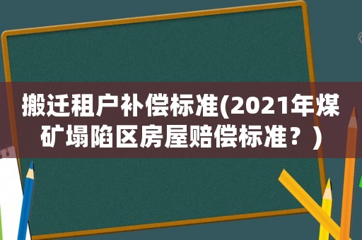 搬遷租戶(hù)補(bǔ)償標(biāo)準(zhǔn)(2021年煤礦塌陷區(qū)房屋賠償標(biāo)準(zhǔn)？)