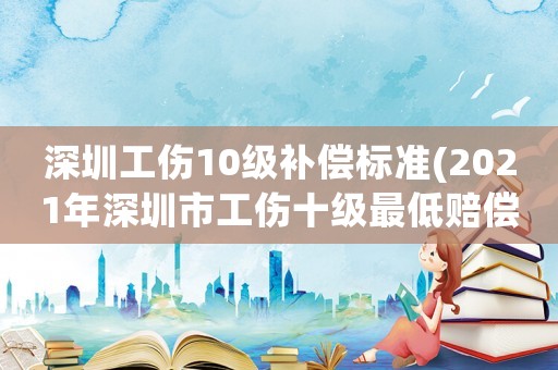 深圳工傷10級補償標準(2021年深圳市工傷十級最低賠償標準)