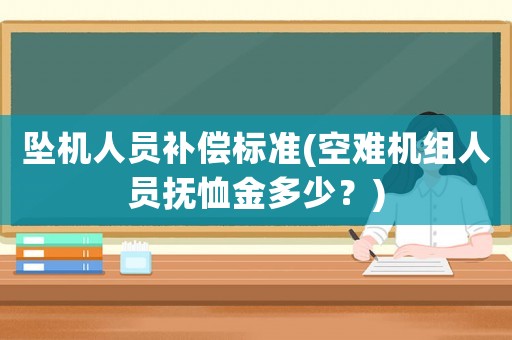 墜機人員補償標準(空難機組人員撫恤金多少？)