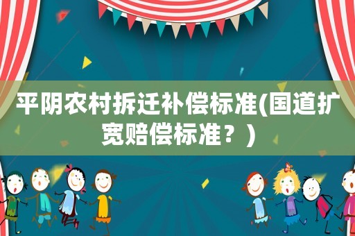 平陰農村拆遷補償標準(國道擴寬賠償標準？)