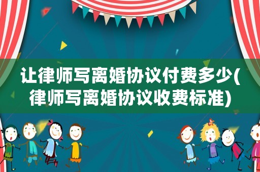 讓律師寫離婚協議付費多少(律師寫離婚協議收費標準)