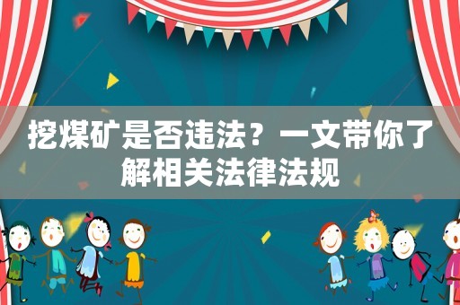 挖煤礦是否違法？一文帶你了解相關法律法規(guī)