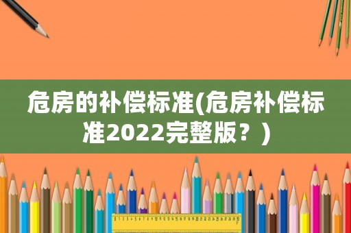 危房的補償標準(危房補償標準2022完整版？)