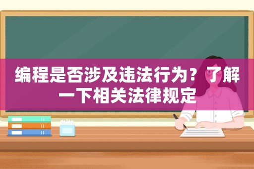 編程是否涉及違法行為？了解一下相關(guān)法律規(guī)定