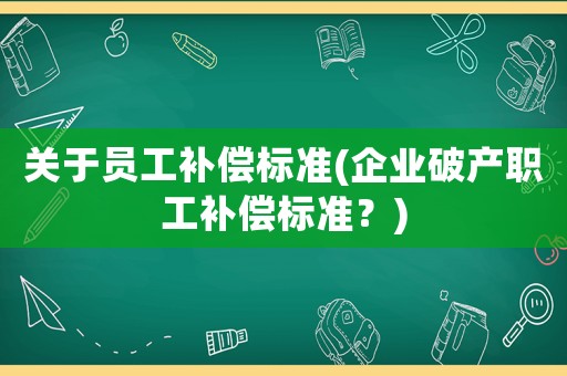 關(guān)于員工補償標準(企業(yè)破產(chǎn)職工補償標準？)