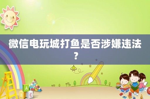 微信電玩城打魚是否涉嫌違法？