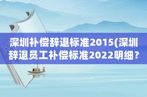 深圳補償辭退標準2015(深圳辭退員工補償標準2022明細？)