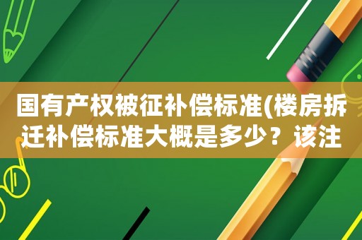 國(guó)有產(chǎn)權(quán)被征補(bǔ)償標(biāo)準(zhǔn)(樓房拆遷補(bǔ)償標(biāo)準(zhǔn)大概是多少？該注意些什么？)