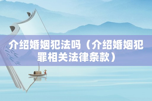 介紹婚姻犯法嗎（介紹婚姻犯罪相關法律條款）