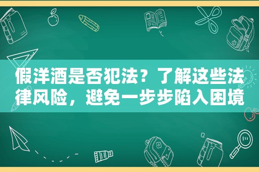假洋酒是否犯法？了解這些法律風險，避免一步步陷入困境
