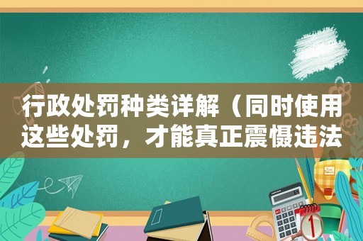 行政處罰種類詳解（同時使用這些處罰，才能真正震懾違法行為）