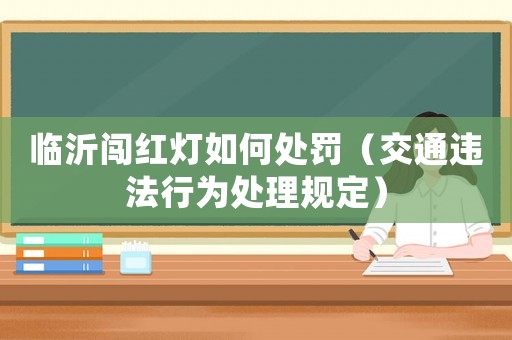 臨沂闖紅燈如何處罰（交通違法行為處理規定）