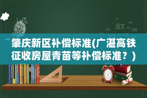 肇慶新區補償標準(廣湛高鐵征收房屋青苗等補償標準？)