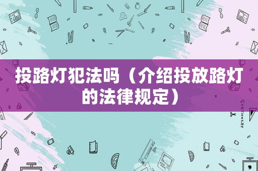 投路燈犯法嗎（介紹投放路燈的法律規定）