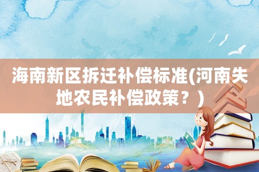 海南新區拆遷補償標準(河南失地農民補償政策？)