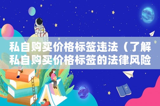 私自購買價格標簽違法（了解私自購買價格標簽的法律風險）