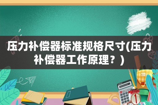 壓力補償器標準規格尺寸(壓力補償器工作原理？)