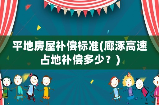 平地房屋補償標準(廊涿高速占地補償多少？)