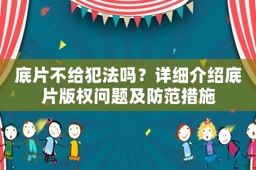 底片不給犯法嗎？詳細介紹底片版權(quán)問題及防范措施