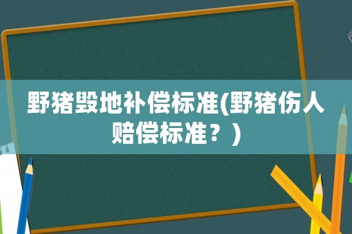 野豬毀地補(bǔ)償標(biāo)準(zhǔn)(野豬傷人賠償標(biāo)準(zhǔn)？)