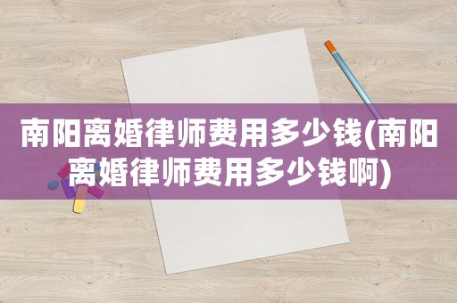 南陽離婚律師費用多少錢(南陽離婚律師費用多少錢啊)