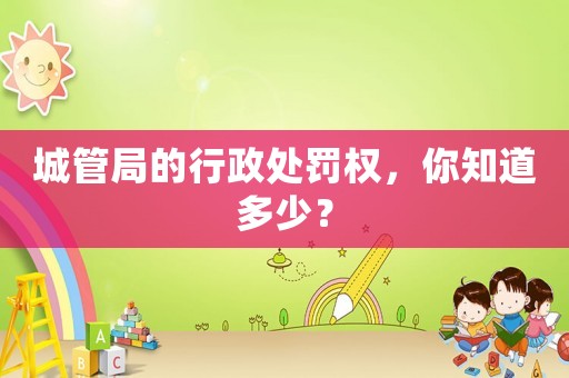 城管局的行政處罰權(quán)，你知道多少？