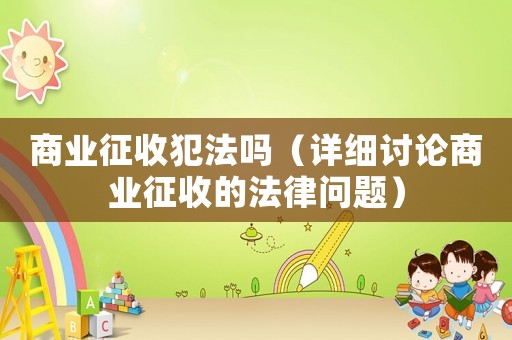 商業征收犯法嗎（詳細討論商業征收的法律問題）