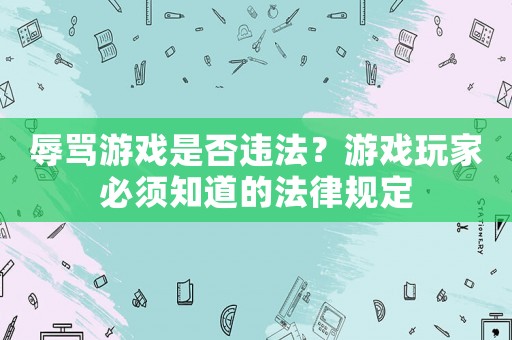 辱罵游戲是否違法？游戲玩家必須知道的法律規定