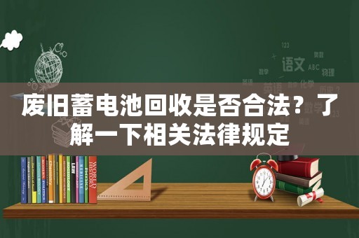 廢舊蓄電池回收是否合法？了解一下相關(guān)法律規(guī)定