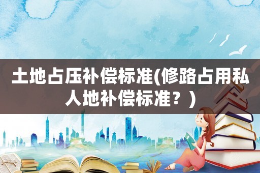 土地占壓補償標準(修路占用私人地補償標準？)