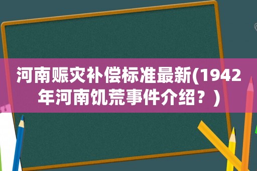 河南賑災補償標準最新(1942年河南饑荒事件介紹？)