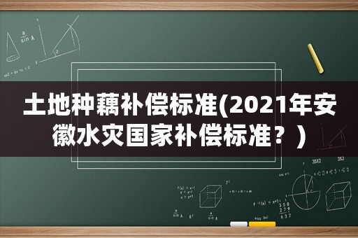 土地種藕補償標準(2021年安徽水災國家補償標準？)