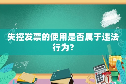 失控發票的使用是否屬于違法行為？