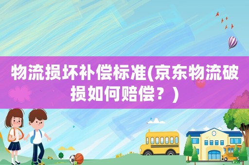物流損壞補償標準(京東物流破損如何賠償？)