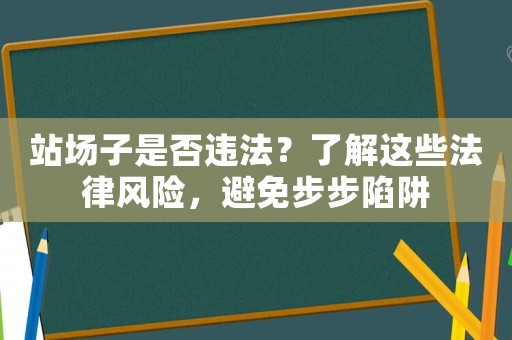 站場子是否違法？了解這些法律風(fēng)險，避免步步陷阱