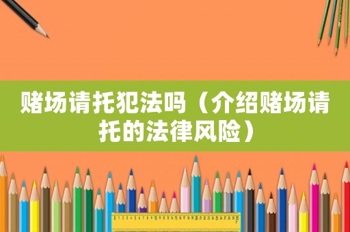 賭場請托犯法嗎（介紹賭場請托的法律風險）