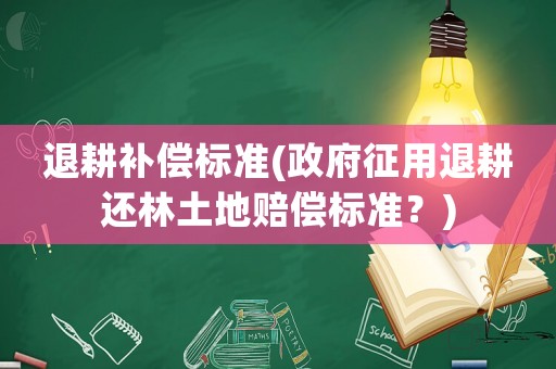 退耕補償標準(政府征用退耕還林土地賠償標準？)