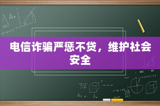 電信詐騙嚴懲不貸，維護社會安全