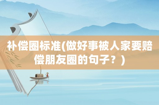 補償圈標準(做好事被人家要賠償朋友圈的句子？)