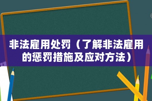 非法雇用處罰（了解非法雇用的懲罰措施及應對方法）