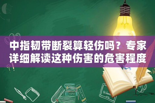 中指韌帶斷裂算輕傷嗎？專家詳細解讀這種傷害的危害程度
