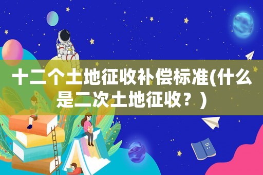 十二個土地征收補償標準(什么是二次土地征收？)