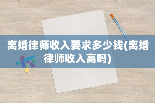 離婚律師收入要求多少錢(離婚律師收入高嗎)
