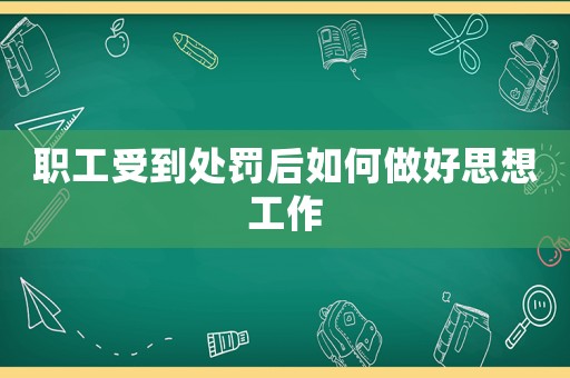職工受到處罰后如何做好思想工作