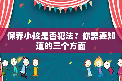 保養小孩是否犯法？你需要知道的三個方面