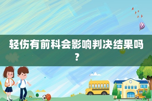 輕傷有前科會影響判決結果嗎？