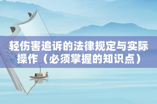 輕傷害追訴的法律規(guī)定與實(shí)際操作（必須掌握的知識點(diǎn)）